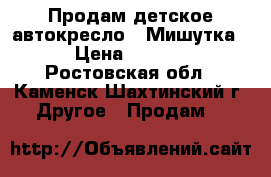 Продам детское автокресло “ Мишутка“ › Цена ­ 1 500 - Ростовская обл., Каменск-Шахтинский г. Другое » Продам   